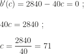 b'(c)=2840-40c=0~;\\\\40c=2840~;\\\\c=\dfrac{2840}{40}=71