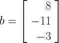 b = \left[\begin{array}{r} 8 \\ -11 \\ -3 \end{array}\right] 