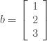 b = \left[             \begin{array}{c}                 1  \\                 2 \\                 3 \end{array} \right]