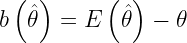 b \left( \hat \theta \right) = E \left( \hat \theta \right) - \theta 