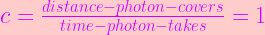 c = \frac{distance-photon-covers}{time-photon-takes}=1