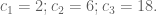 c_1 = 2; c_2 = 6; c_3 = 18.