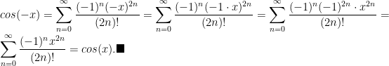 cos(-x) = \displaystyle\sum_{n=0}^{\infty} \frac{(-1)^n (-x)^{2n}}{(2n)!} =  \displaystyle\sum_{n=0}^{\infty} \frac{(-1)^n (-1 \cdot x)^{2n}}{(2n)!} = \displaystyle\sum_{n=0}^{\infty} \frac{(-1)^n (-1)^{2n} \cdot x^{2n}}{(2n)!} = \displaystyle\sum_{n=0}^{\infty} \frac{(-1)^n x^{2n}}{(2n)!}= cos(x). \blacksquare