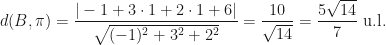 d(B,\pi)=\dfrac{|-1+3\cdot1+2\cdot1+6|}{\sqrt{(-1)^2+3^2+2^2}}=\dfrac{10}{\sqrt{14}}=\dfrac{5\sqrt{14}}7\text{ u.l.}