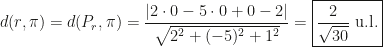 d(r,\pi)=d(P_r,\pi)=\dfrac{|2\cdot0-5\cdot0+0-2|}{\sqrt{2^2+(-5)^2+1^2}}=\boxed{\dfrac{2}{\sqrt{30}}\text{ u.l.}}