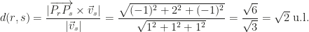 d(r,s)=\dfrac{|\overrightarrow{P_rP_s}\times\vec v_s|}{|\vec v_s|}=\dfrac{\sqrt{(-1)^2+2^2+(-1)^2}}{\sqrt{1^2+1^2+1^2}}=\dfrac{\sqrt 6}{\sqrt 3}=\sqrt 2\mbox{ u.l.}
