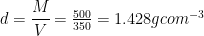 d=\cfrac { M }{ V } =\frac { 500 }{ 350 } =1.428gcom^{ -3 }