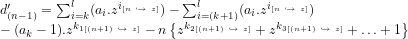 d^{\prime}_{(n-1)} = \sum_{i=k}^{l} (a_{i}.z^{i_{[n\ \hookrightarrow\ z]}}) - \sum_{i=(k+1)}^{l} (a_{i}.z^{i_{[n\ \hookrightarrow\ z]}}) \\- (a_{k}-1).z^{k_{1[(n+1)\ \hookrightarrow\ z]}} - n\left\{z^{k_{2[(n+1)\ \hookrightarrow\ z]}} + z^{k_{3[(n+1)\ \hookrightarrow\ z]}} + \ldots +1\right\}