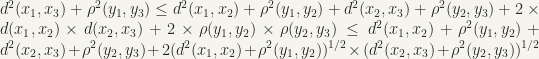d^{2}(x_{1}, x_{3}) + \rho^{2}(y_{1},y_{3}) \leq d^{2}(x_{1}, x_{2}) + \rho^{2}(y_{1},y_{2}) + d^{2}(x_{2}, x_{3}) + \rho^{2}(y_{2}, y_{3}) + 2 \times d(x_{1}, x_{2}) \times d(x_{2}, x_{3}) + 2 \times \rho(y_{1}, y_{2}) \times \rho(y_{2}, y_{3}) \leq d^{2}(x_{1}, x_{2}) + \rho^{2}(y_{1}, y_{2}) +d^{2}(x_{2}, x_{3}) + \rho^{2}(y_{2}, y_{3}) + 2(d^{2}(x_{1}, x_{2})+\rho^{2}(y_{1}, y_{2}))^{1/2} \times (d^{2}(x_{2}, x_{3})+\rho^{2}(y_{2}, y_{3}))^{1/2}
