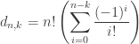 d_{n,k} = \displaystyle n! \left( \sum_{i=0}^{n-k} \frac{(-1)^i}{i!} \right)
