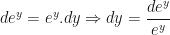 de^y = e^y.dy \Rightarrow dy = \dfrac{de^y}{e^y}