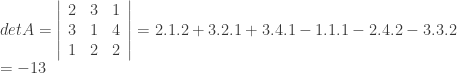 detA = { \left | \begin{array}{ccc} 2 & 3 & 1 \\ 3 & 1 & 4 \\ 1 & 2 & 2 \\ \end{array} \right | } = 2.1.2+3.2.1+3.4.1-1.1.1-2.4.2-3.3.2 \\ = -13 