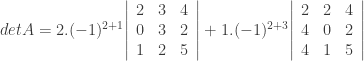 detA = 2.(-1)^{2+1}{ \left | \begin{array}{ccc} 2 & 3 & 4 \\ 0 & 3 & 2 \\ 1 & 2 & 5 \\ \end{array} \right| } + 1.(-1)^{2+3}{ \left | \begin{array}{ccc} 2 & 2 & 4 \\ 4 & 0 & 2 \\ 4 & 1 & 5 \\ \end{array} \right| } 