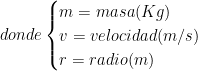 donde \begin{cases}m= masa (Kg) \\ v=velocidad (m/s) \\ r=radio (m) \end{cases}
