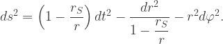 ds^2=\left(1-\dfrac{r_S}{r}\right)dt^2-\dfrac{dr^2}{1-\dfrac{r_S}{r}}-r^2 d\varphi^2.