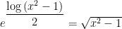 e^{\dfrac{\log \left( x^{2}-1\right) }{2}}=\sqrt{x^{2}-1}