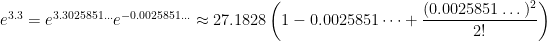 e^{3.3} = e^{3.3025851\dots} e^{-0.0025851\dots} \approx 27.1828  \displaystyle \left(1 - 0.0025851\dots + \frac{(0.0025851\dots)^2}{2!} \right)