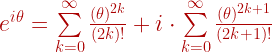 e^{i \theta} = \sum \limits_{k=0}^\infty  \frac{ ( \theta )^{2k}} {(2k)!}  + i \cdot \sum \limits_{k=0}^\infty  \frac{ ( \theta )^{2k+1}} {(2k+1)!} 