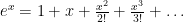 e^x = 1 + x + \frac{x^2}{2!} + \frac{x^3}{3!} +\ldots