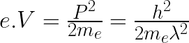 e.V = \frac{P^2}{2m_e}  = \frac{h^2}{2m_e {\lambda}^2}  