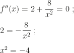 f''(x)=2+\dfrac 8{x^2}=0~;\\\\2=-\dfrac 8{x^2}~;\\\\x^2=-4