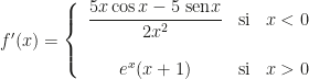 f'(x)=\left\{\begin{array}{ccc}\dfrac{5x\cos x-5\mbox{ sen}x}{2x^2}&\mbox{si}&x<0\\\\e^x(x+1)&\mbox{si}&x>0\end{array}\right.