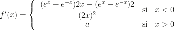 f'(x)=\left\{\begin{array}{ccc}\displaystyle \frac{(e^x+e^{-x})2x-(e^x-e^{-x})2}{(2x)^2}&\mbox{si}&x<0\\a&\mbox{si}&x>0\end{array}\right.