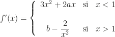 f'(x)=\left\{\begin{array}{ccc}3x^2+2ax&\mbox{si}&x<1\\\\b-\dfrac2{x^2}&\mbox{si}&x>1\end{array}\right.