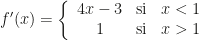 f'(x)=\left\{\begin{array}{ccc}4x-3&\text{si}&x<1\\1&\text{si}&x>1\end{array}\right.