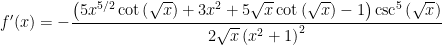 f'(x) = -\displaystyle \frac{\left(5 x^{5/2} \cot \left(\sqrt{x}\right)+3 x^2+5 \sqrt{x} \cot \left(\sqrt{x}\right)-1\right) \csc ^5\left(\sqrt{x}\right)}{2 \sqrt{x} \left(x^2+1\right)^2}