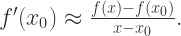 f'(x_{0}) \approx \frac{f(x)-f(x_{0})}{x-x_{0}}.