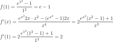 f(1)=\dfrac{e^{1^2}-1}{1^2}=e-1\\\\f'(x)=\dfrac{e^{x^2}2x\cdot x^2-(e^{x^2}-1)2x}{x^4}=2\dfrac{e^{x^2}(x^2-1)+1}{x^3}\\\\f'(1)=2\dfrac{e^{1^2}(1^2-1)+1}{1^3}=2
