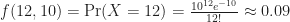 f(12, 10) = \mathrm{Pr}(X = 12) = \frac{10^{12} e^{-10}}{12!} \approx 0.09