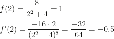 f(2)=\dfrac8{2^2+4}=1\\\\f'(2)=\dfrac{-16\cdot2}{(2^2+4)^2}=\dfrac{-32}{64}=-0.5
