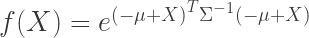 f(X) = e^{ \left(- \mu + X\right)^T \Sigma^{-1} \left(- \mu + X\right)} 
