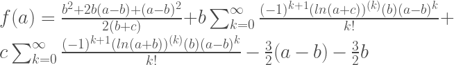 f(a)=\frac{b^2+2b(a-b)+(a-b)^2}{2(b+c)}+b \sum_{k=0}^ {\infty} \frac{(-1)^{k+1}(ln(a+c))^{(k)}(b)(a-b)^k}{k!}+c \sum_{k=0}^ \infty \frac{(-1)^{k+1} (ln(a+b))^{(k)}(b)(a-b)^k}{k!} -\frac{3}{2}(a-b)-\frac{3}{2}b 