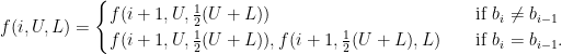 f(i, U, L) =   \begin{cases}     f(i+1, U, \frac12(U + L))       & \quad \text{if } b_i \neq b_{i-1}\\     f(i+1, U, \frac12(U + L)), f(i+1, \frac12(U + L), L)  & \quad \text{if } b_i = b_{i-1}.   \end{cases}