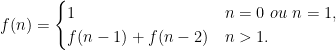 f(n) = \begin{cases} 1 & n = 0\ ou\ n = 1, \\ f(n-1) + f(n-2) & n>1. \end{cases}