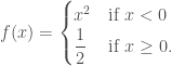 f(x)=\begin{cases}  x^2 &\text{if } x<0\\  \dfrac{1}{2} &\text{if } x\ge 0.  \end{cases}  