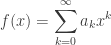 f(x)=\displaystyle\sum_{k=0}^\infty a_k x^k