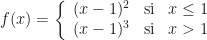 f(x)=\left\{\begin{array}{ccc}(x-1)^2&\text{si}&x\leq1\\(x-1)^3&\text{si}&x>1\end{array}\right.
