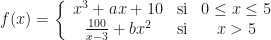 f(x)=\left\{\begin{array}{ccc}x^3+ax+10&\text{si}&0\leq x\leq5\\\frac{100}{x-3}+bx^2&\text{si}&x>5\end{array}\right.