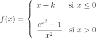 f(x)=\left\{\begin{array}{lc}x+k&\mbox{si }x\leq 0\\\\\dfrac{e^{x^2}-1}{x^2}&\mbox{si }x>0\end{array}\right.