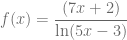 f(x)= \dfrac{ (7x+2) }{ \ln(5x-3) }