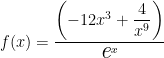 f(x)= \dfrac{ \left(-12x^3 + \dfrac{4}{x^9}\right) }{ \textit{\Large e}^x }