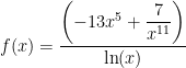 f(x)= \dfrac{ \left(-13x^5 + \dfrac{7}{x^{11}}\right) }{ \ln(x) }