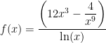 f(x)= \dfrac{ \left(12x^3 - \dfrac{4}{x^9}\right) }{ \ln(x) }