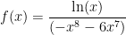 f(x)= \dfrac{ \ln(x) }{ (-x^8-6x^7) } 