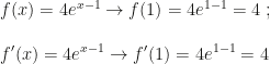 f(x)=4e^{x-1}\rightarrow f(1)=4e^{1-1}=4~;\\\\f'(x)=4e^{x-1}\rightarrow f'(1)=4e^{1-1}=4