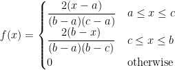 f(x) =\begin{cases} \dfrac{2(x-a)}{(b-a)(c-a)} & a \leq x \leq c \\ \dfrac{2(b-x)}{(b-a)(b-c)} & c \leq x \leq b \\ 0 & \text{otherwise} \end{cases} 